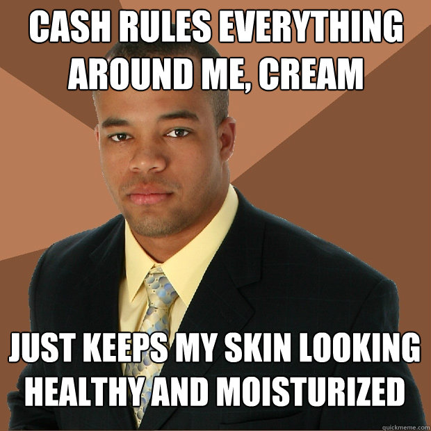 cash rules everything around me, cream just keeps my skin looking healthy and moisturized - cash rules everything around me, cream just keeps my skin looking healthy and moisturized  Successful Black Man