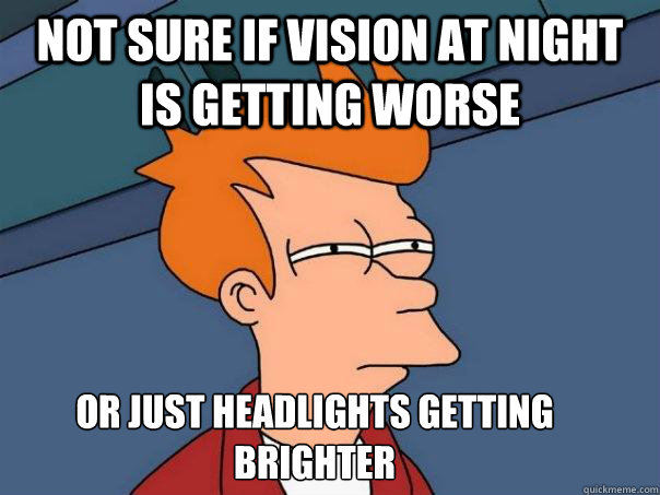 Not sure if vision at night is getting worse Or just headlights getting brighter - Not sure if vision at night is getting worse Or just headlights getting brighter  Futurama Fry