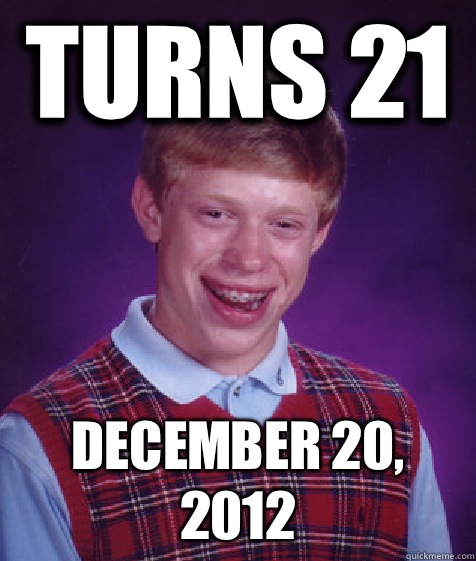 Turns 21 December 20, 2012  Bad Luck Brian