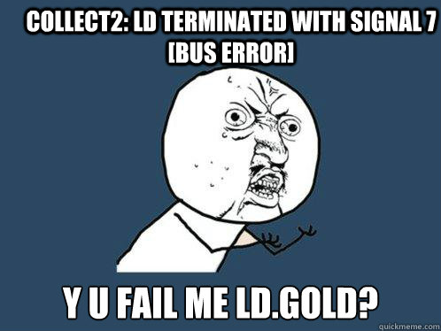 collect2: ld terminated with signal 7 [Bus error] Y U FAIL ME LD.GOLD? - collect2: ld terminated with signal 7 [Bus error] Y U FAIL ME LD.GOLD?  Y U No