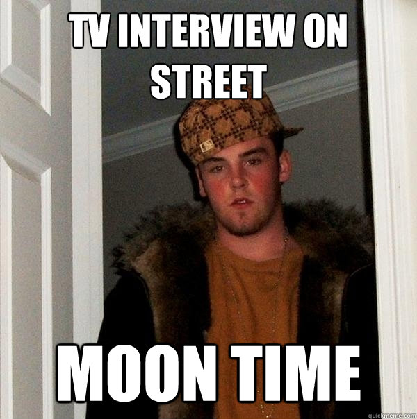 TV interview on street moon time  Scumbag Steve