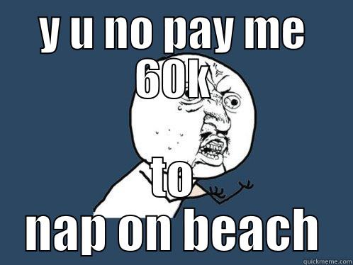 Y U NO PAY ME 60K TO NAP ON BEACH Y U No