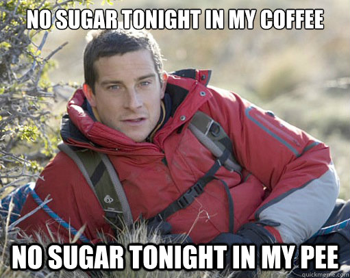 No Sugar tonight in my coffee No sugar tonight in my pee - No Sugar tonight in my coffee No sugar tonight in my pee  The Most Interesting Adventurer in the World