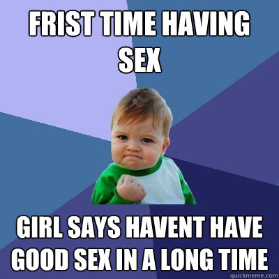 frist time having sex  girl says havent have good sex in a long time   Success Kid