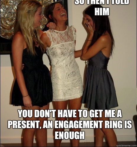 So then I told him You don't have to get me a present, an engagement ring is enough  Vindictive Girls