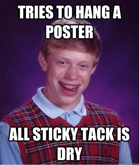 Tries to hang a poster All sticky tack is dry  Bad Luck Brian