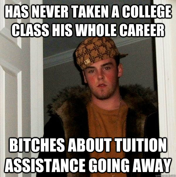 Has never taken a college class his whole career bitches about tuition assistance going away - Has never taken a college class his whole career bitches about tuition assistance going away  Scumbag Steve