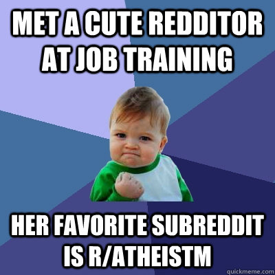 Met a cute Redditor at job training  Her favorite subreddit is r/atheistm  Success Kid