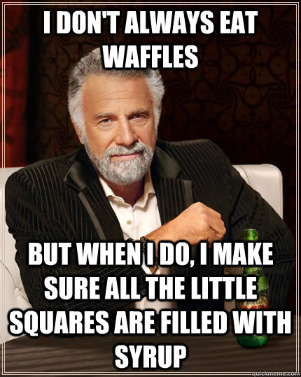 I don't always eat waffles But when i do, i make sure all the little squares are filled with syrup  The Most Interesting Man In The World