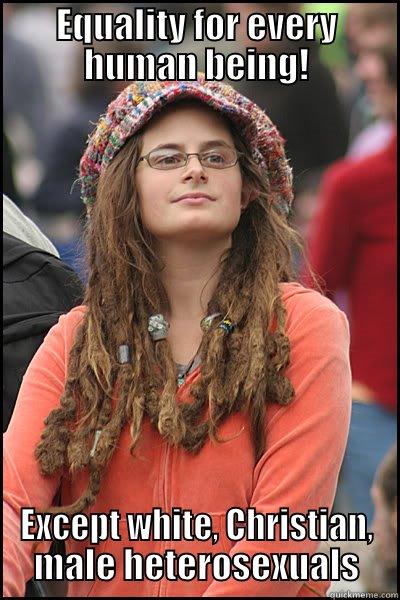 Liberal College Chick - EQUALITY FOR EVERY HUMAN BEING! EXCEPT WHITE, CHRISTIAN, MALE HETEROSEXUALS College Liberal