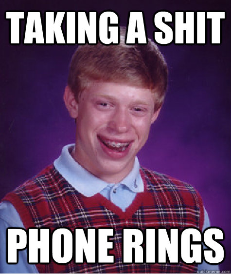 Taking a shit Phone rings - Taking a shit Phone rings  Bad Luck Brian