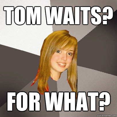 Tom Waits? For What? - Tom Waits? For What?  Musically Oblivious 8th Grader