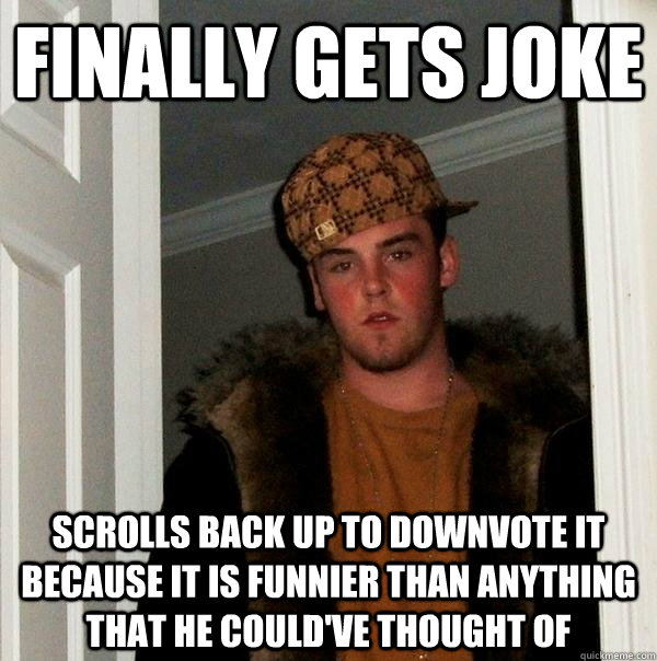 finally gets joke scrolls back up to downvote it because it is funnier than anything that he could've thought of - finally gets joke scrolls back up to downvote it because it is funnier than anything that he could've thought of  Scumbag Steve