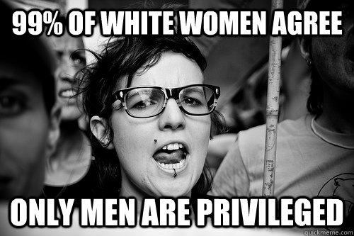 99% of white women agree Only men are privileged  Hypocrite Feminist