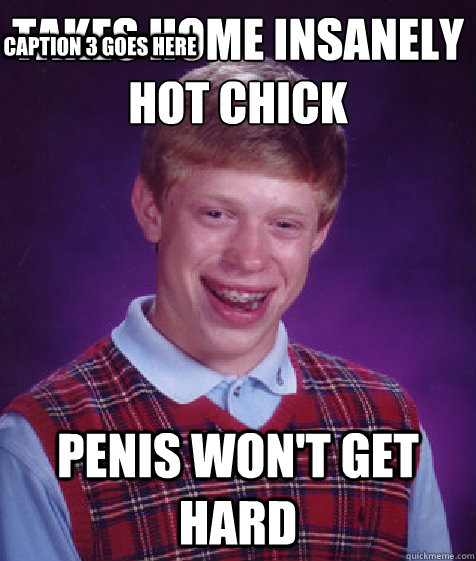 Takes home insanely hot chick Penis won't get hard Caption 3 goes here  Bad Luck Brian