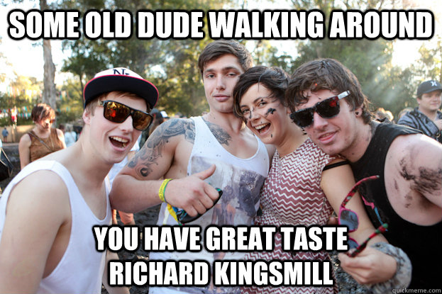 some old dude walking around you have great taste                 richard kingsmill  