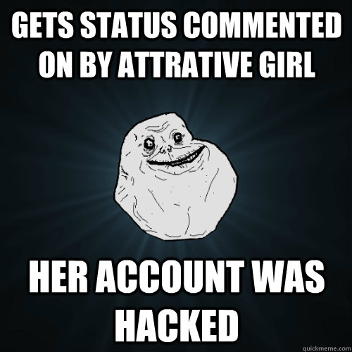 gets status commented on by attrative girl Her account was hacked  Forever Alone