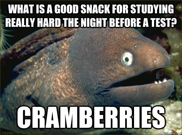 what is a good snack for studying really hard the night before a test? Cramberries - what is a good snack for studying really hard the night before a test? Cramberries  Bad Joke Eel