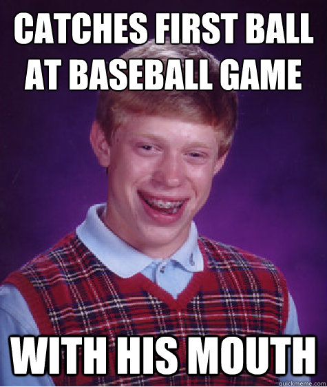 catches first ball at baseball game 
 with his mouth  Bad Luck Brian