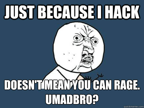 Just because I hack Doesn't mean you can rage.
Umadbro?  Y U No