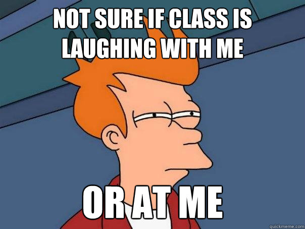 Not sure if class is laughing with me Or at me  Futurama Fry