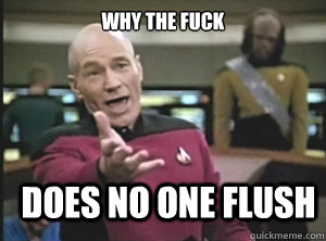 why the fuck does no one flush - why the fuck does no one flush  Annoyed Picard