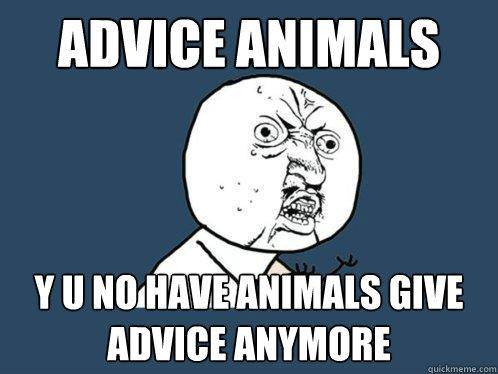 Advice ANIMALS y u no have animals give advice anymore  