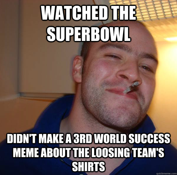 watched the Superbowl  didn't make a 3rd world success meme about the loosing team's shirts - watched the Superbowl  didn't make a 3rd world success meme about the loosing team's shirts  Misc