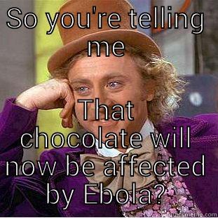 Death by chocolate - SO YOU'RE TELLING ME THAT CHOCOLATE WILL NOW BE AFFECTED BY EBOLA? Condescending Wonka