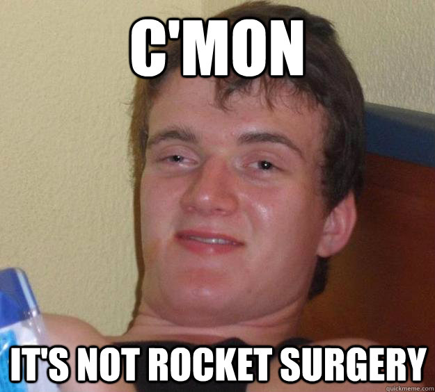 C'mon It's not rocket surgery - C'mon It's not rocket surgery  10 Guy