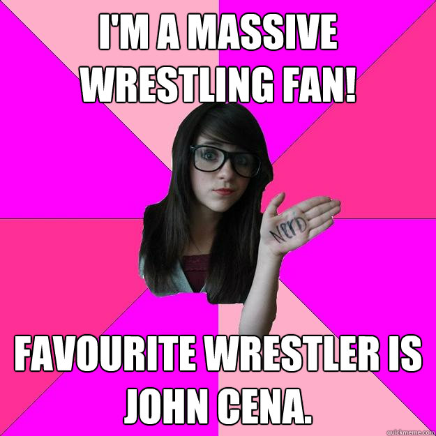 I'M A MASSIVE WRESTLING FAN! Favourite Wrestler is John Cena.  Idiot Nerd Girl