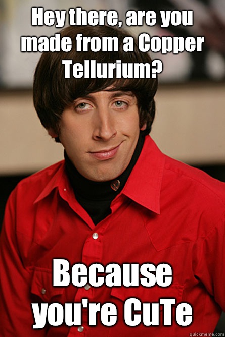 Hey there, are you made from a Copper Tellurium? Because you're CuTe  Pickup Line Scientist