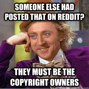 Someone else had posted that on reddit? They must be the copyright owners - Someone else had posted that on reddit? They must be the copyright owners  Condescending Wonka