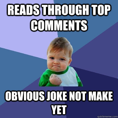 Reads through top comments obvious joke not make yet  Success Kid