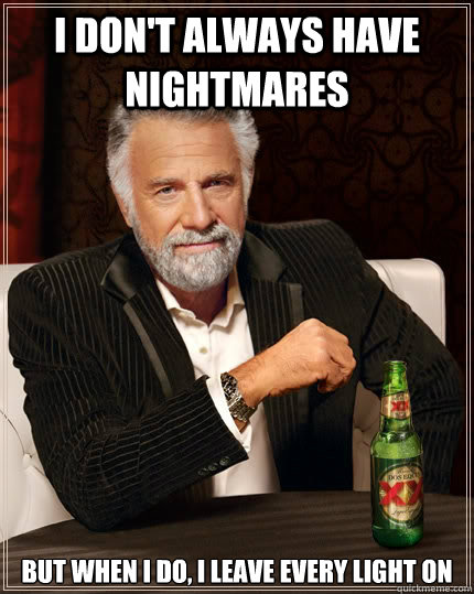 I don't always have nightmares but when I do, I leave every light on - I don't always have nightmares but when I do, I leave every light on  The Most Interesting Man In The World