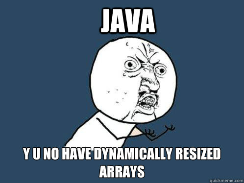 Java y u no have dynamically resized arrays  - Java y u no have dynamically resized arrays   Y U No