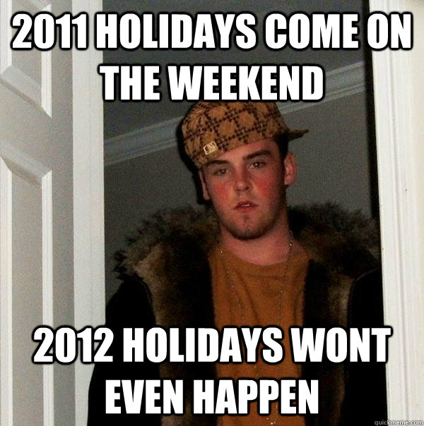 2011 holidays come on the weekend 2012 holidays wont even happen - 2011 holidays come on the weekend 2012 holidays wont even happen  Scumbag Steve