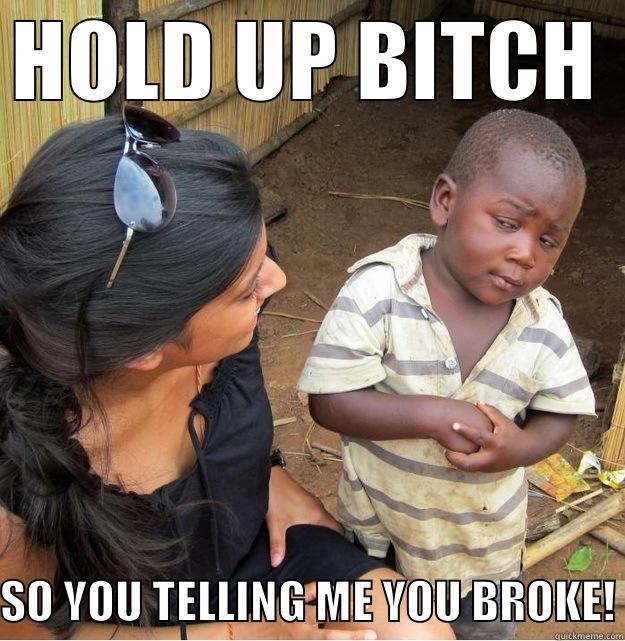 HOLD UP BITCH SO YOU TELLING ME YOU BROKE! Skeptical Third World Kid