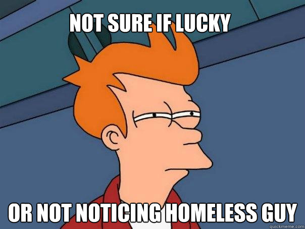 Not sure if lucky or not noticing homeless guy  Futurama Fry