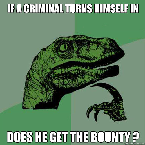 if a criminal turns himself in does he get the bounty ? - if a criminal turns himself in does he get the bounty ?  Philosoraptor