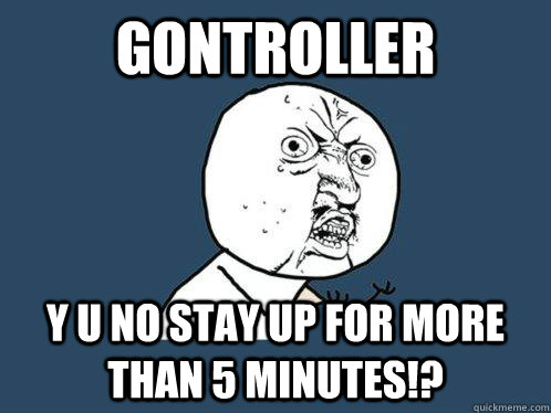 Gontroller y u no stay up for more than 5 minutes!?  Y U No