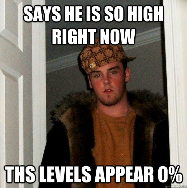 says he is so high right now ths levels appear 0%  Scumbag Steve