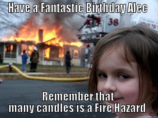 HAVE A FANTASTIC BIRTHDAY ALEC REMEMBER THAT MANY CANDLES IS A FIRE HAZARD  Misc