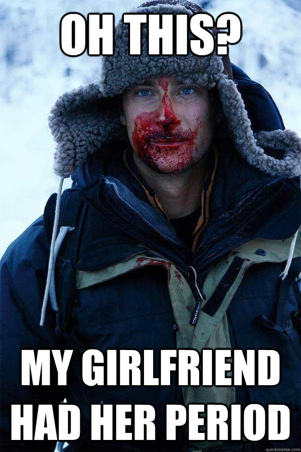 Oh this? my girlfriend had her period  Bear Grylls