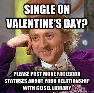 Single on Valentine's Day? Please post more facebook statuses about your relationship with Geisel Library  Condescending Wonka