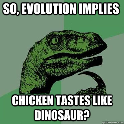 So, evolution implies chicken tastes like dinosaur? - So, evolution implies chicken tastes like dinosaur?  Misc