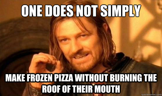 One Does Not Simply make frozen pizza without burning the roof of their mouth  Boromir