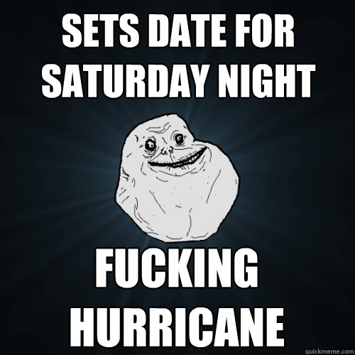 sets date for saturday night fucking hurricane  Forever Alone