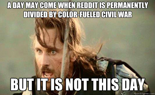 A day may come when Reddit is permanently divided by color-fueled civil war   But it is not this day  Aragorn