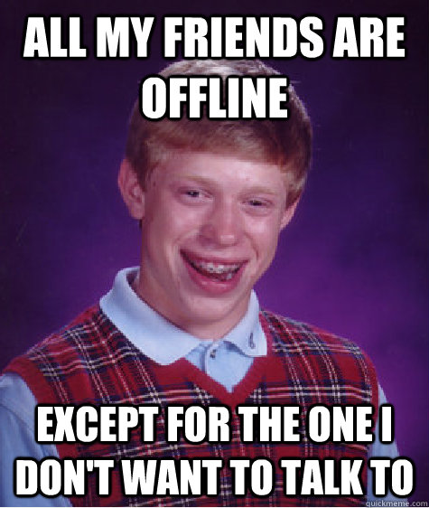 All my friends are offline Except for the one I don't want to talk to  - All my friends are offline Except for the one I don't want to talk to   Bad Luck Brian